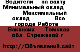 Водители BC на вахту. › Минимальный оклад ­ 60 000 › Максимальный оклад ­ 99 000 - Все города Работа » Вакансии   . Томская обл.,Стрежевой г.